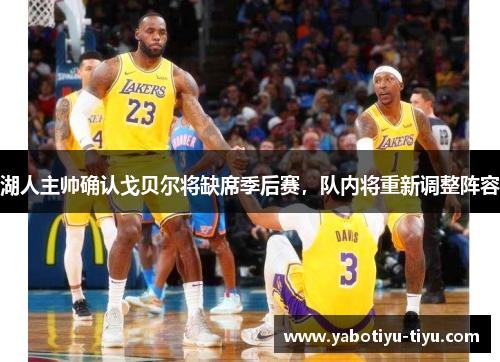 湖人主帅确认戈贝尔将缺席季后赛，队内将重新调整阵容