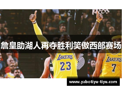詹皇助湖人再夺胜利笑傲西部赛场