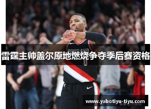 雷霆主帅盖尔原地燃烧争夺季后赛资格