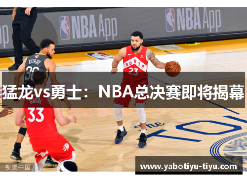 猛龙vs勇士：NBA总决赛即将揭幕