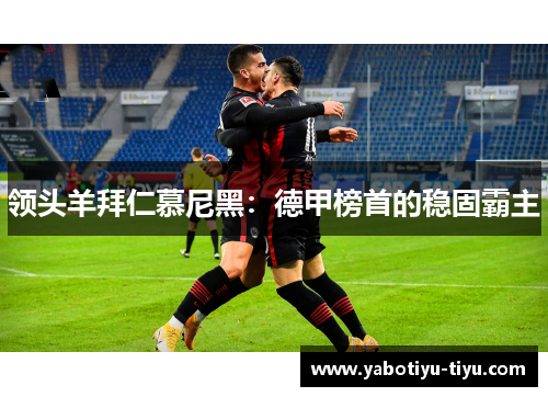 领头羊拜仁慕尼黑：德甲榜首的稳固霸主