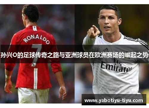 孙兴O的足球传奇之路与亚洲球员在欧洲赛场的崛起之势