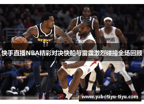 快手直播NBA精彩对决快船与雷霆激烈碰撞全场回顾
