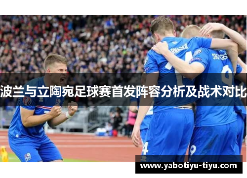 波兰与立陶宛足球赛首发阵容分析及战术对比