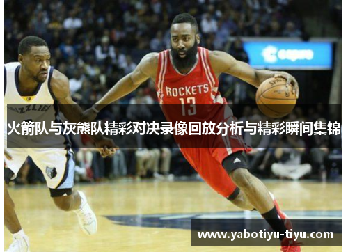火箭队与灰熊队精彩对决录像回放分析与精彩瞬间集锦