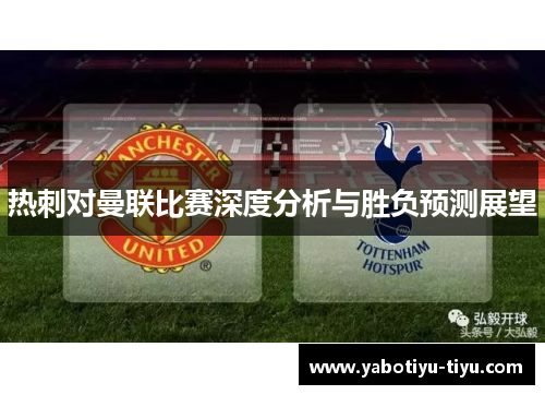热刺对曼联比赛深度分析与胜负预测展望