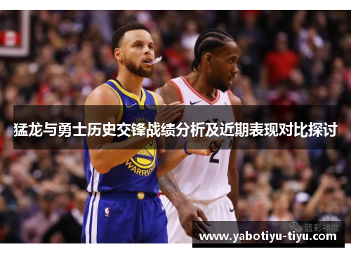 猛龙与勇士历史交锋战绩分析及近期表现对比探讨